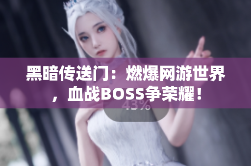 黑暗传送门：燃爆网游世界，血战BOSS争荣耀！