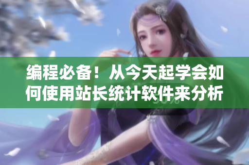 编程必备！从今天起学会如何使用站长统计软件来分析网站数据。