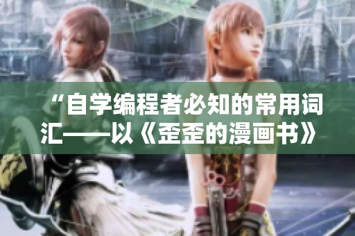 “自学编程者必知的常用词汇——以《歪歪的漫画书》为例的软件术语解析”