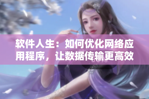 软件人生：如何优化网络应用程序，让数据传输更高效