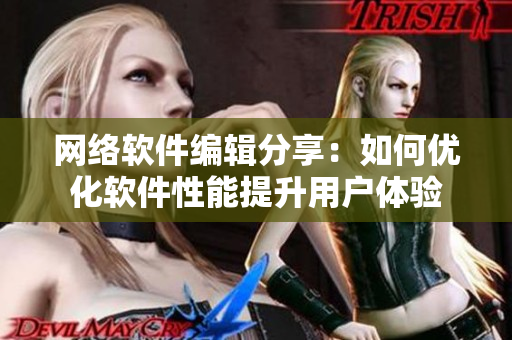 网络软件编辑分享：如何优化软件性能提升用户体验