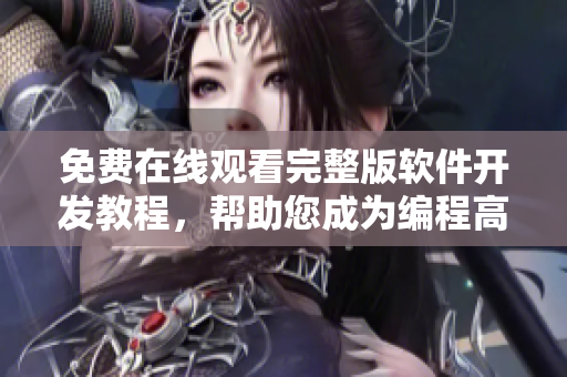 免费在线观看完整版软件开发教程，帮助您成为编程高手