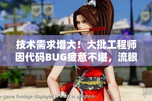 技术需求增大！大批工程师因代码BUG疲惫不堪，流眼泪翻白眼