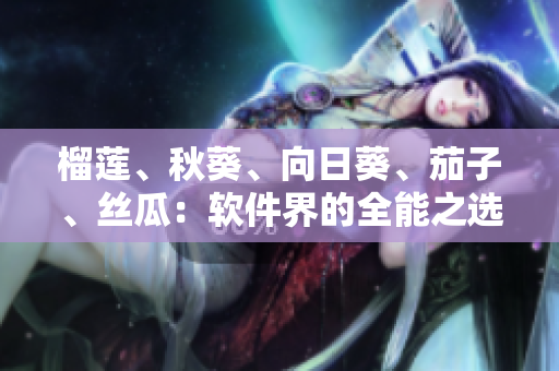 榴莲、秋葵、向日葵、茄子、丝瓜：软件界的全能之选