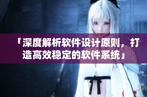 「深度解析软件设计原则，打造高效稳定的软件系统」