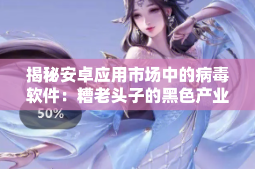 揭秘安卓应用市场中的病毒软件：糟老头子的黑色产业链