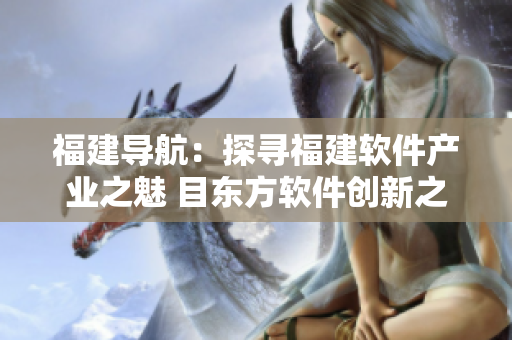 福建导航：探寻福建软件产业之魅 目东方软件创新之都