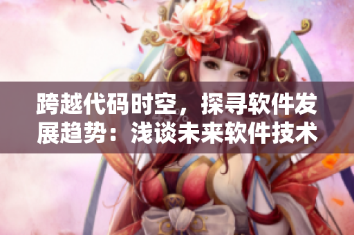 跨越代码时空，探寻软件发展趋势：浅谈未来软件技术特点与趋势