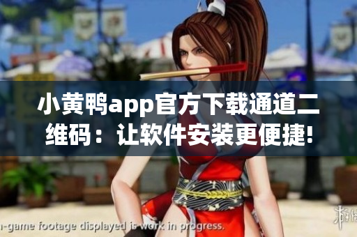 小黄鸭app官方下载通道二维码：让软件安装更便捷!