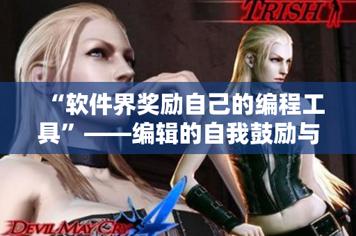 “软件界奖励自己的编程工具”——编辑的自我鼓励与突破