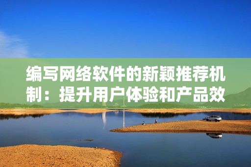 编写网络软件的新颖推荐机制：提升用户体验和产品效率