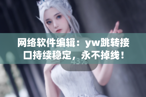 网络软件编辑：yw跳转接口持续稳定，永不掉线！