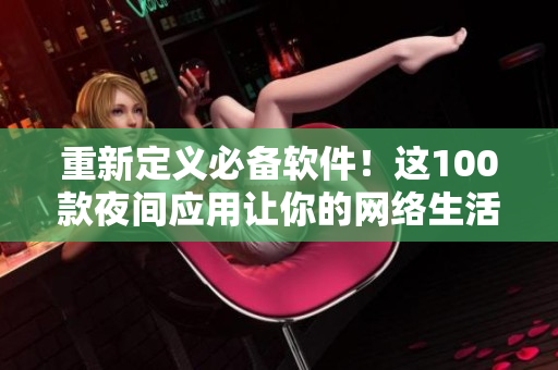 重新定义必备软件！这100款夜间应用让你的网络生活更流畅。