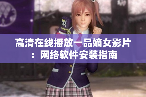 高清在线播放一品嫡女影片：网络软件安装指南