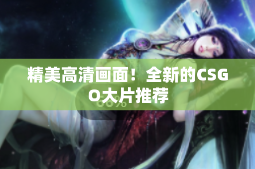 精美高清画面！全新的CSGO大片推荐