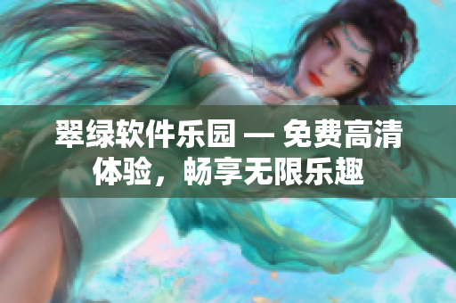 翠绿软件乐园 — 免费高清体验，畅享无限乐趣