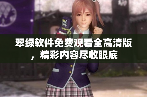 翠绿软件免费观看全高清版，精彩内容尽收眼底
