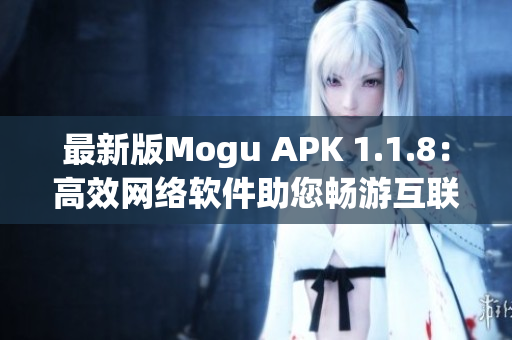 最新版Mogu APK 1.1.8：高效网络软件助您畅游互联网