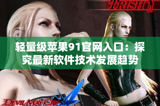轻量级苹果91官网入口：探究最新软件技术发展趋势