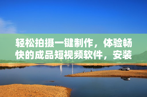轻松拍摄一键制作，体验畅快的成品短视频软件，安装简单，操作便捷