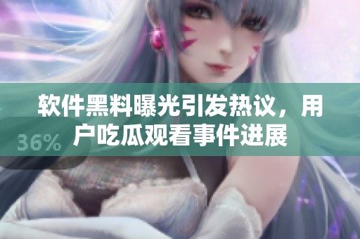 软件黑料曝光引发热议，用户吃瓜观看事件进展