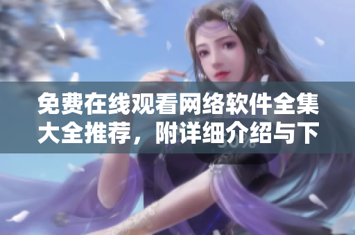 免费在线观看网络软件全集大全推荐，附详细介绍与下载地址！