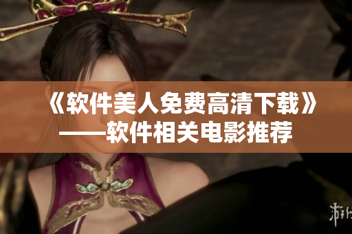 《软件美人免费高清下载》——软件相关电影推荐