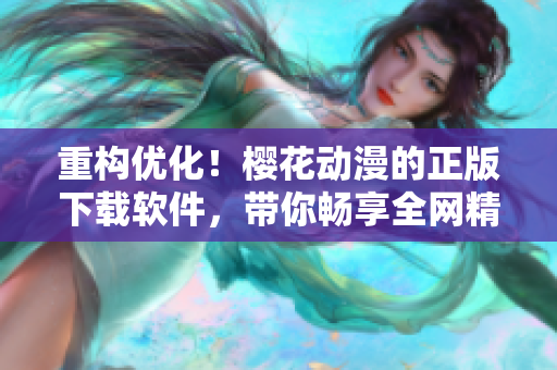 重构优化！樱花动漫的正版下载软件，带你畅享全网精彩内容！