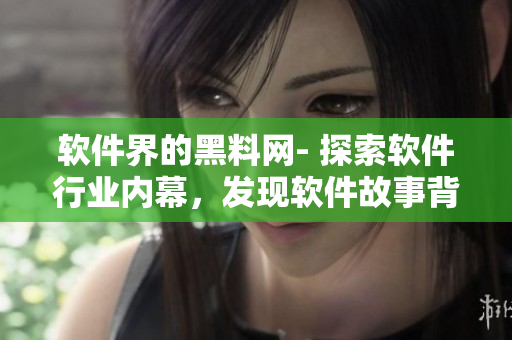 软件界的黑料网- 探索软件行业内幕，发现软件故事背后的真相