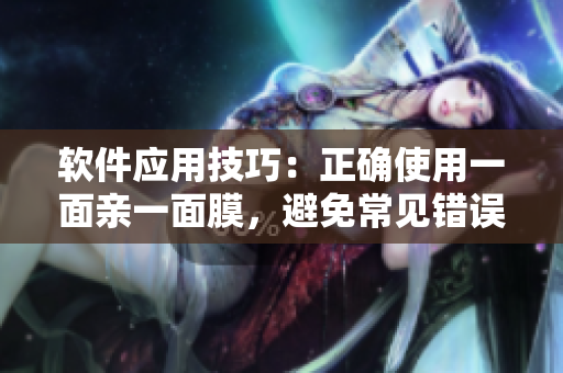 软件应用技巧：正确使用一面亲一面膜，避免常见错误