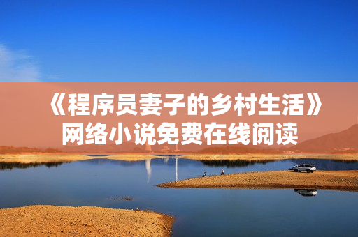 《程序员妻子的乡村生活》网络小说免费在线阅读