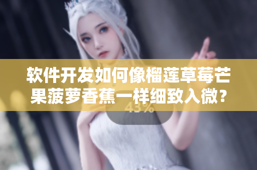 软件开发如何像榴莲草莓芒果菠萝香蕉一样细致入微？