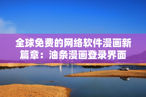 全球免费的网络软件漫画新篇章：油条漫画登录界面