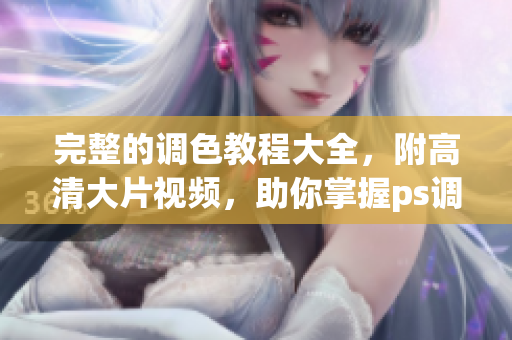 完整的调色教程大全，附高清大片视频，助你掌握ps调色技巧