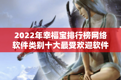 2022年幸福宝排行榜网络软件类别十大最受欢迎软件揭晓！