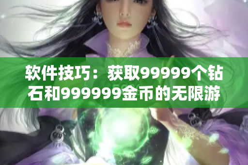 软件技巧：获取99999个钻石和999999金币的无限游戏秘籍