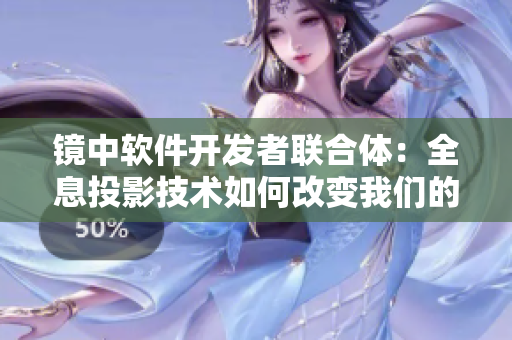 镜中软件开发者联合体：全息投影技术如何改变我们的创作方式？