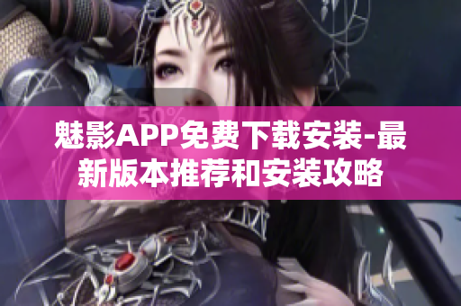 魅影APP免费下载安装-最新版本推荐和安装攻略