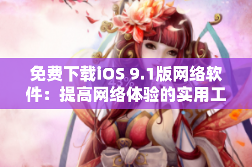 免费下载iOS 9.1版网络软件：提高网络体验的实用工具