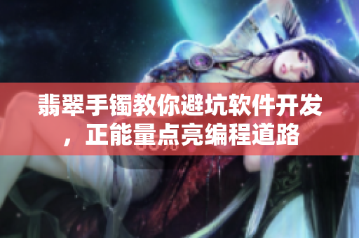 翡翠手镯教你避坑软件开发，正能量点亮编程道路