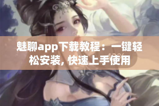 魅聊app下载教程：一键轻松安装, 快速上手使用