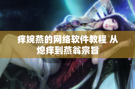 痒婉燕的网络软件教程 从熄痒到燕翁宗旨