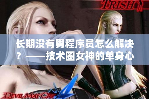长期没有男程序员怎么解决？——技术圈女神的单身心路历程