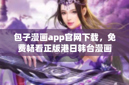 包子漫画app官网下载，免费畅看正版港日韩台漫画