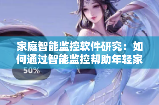家庭智能监控软件研究：如何通过智能监控帮助年轻家长照看婴幼儿？