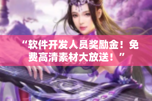 “软件开发人员奖励金！免费高清素材大放送！”