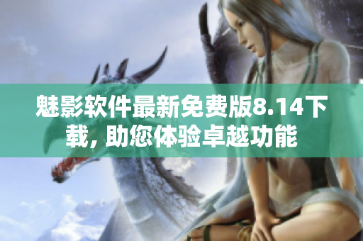 魅影软件最新免费版8.14下载, 助您体验卓越功能