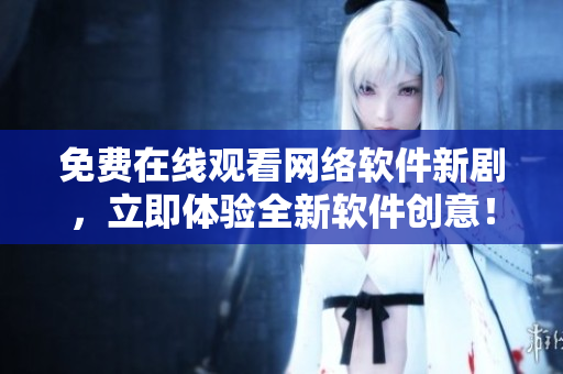 免费在线观看网络软件新剧，立即体验全新软件创意！