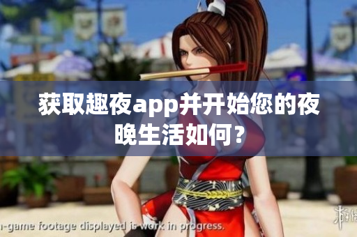 获取趣夜app并开始您的夜晚生活如何？