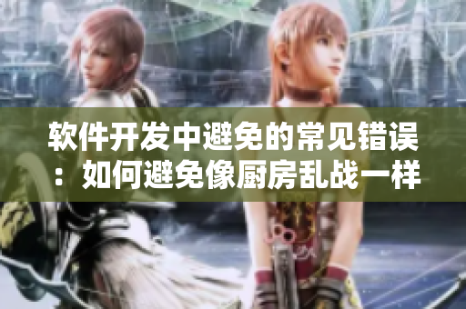 软件开发中避免的常见错误：如何避免像厨房乱战一样的代码质量问题